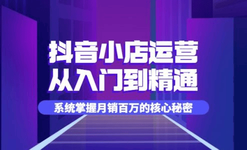 抖音小店运营全套系列课，从入门到精通，系统掌握月销百万的核心秘密_源码铺子